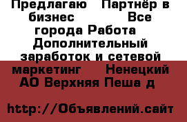 Предлагаю : Партнёр в бизнес         - Все города Работа » Дополнительный заработок и сетевой маркетинг   . Ненецкий АО,Верхняя Пеша д.